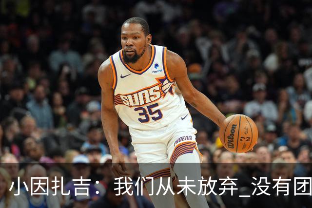 小因扎吉：我们从未放弃 没有团队不可能夺冠